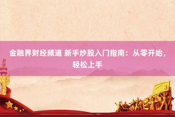 金融界财经频道 新手炒股入门指南：从零开始，轻松上手