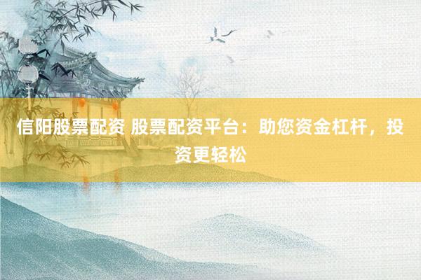 信阳股票配资 股票配资平台：助您资金杠杆，投资更轻松