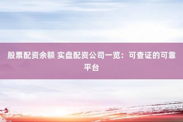 股票配资余额 实盘配资公司一览：可查证的可靠平台