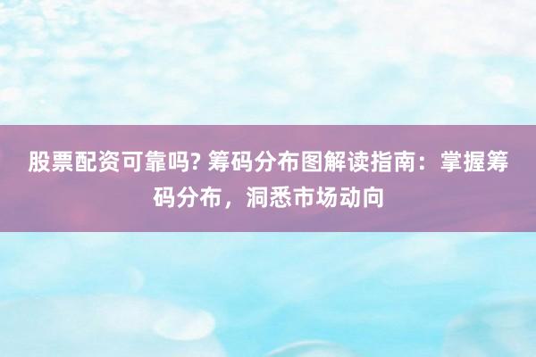 股票配资可靠吗? 筹码分布图解读指南：掌握筹码分布，洞悉市场动向
