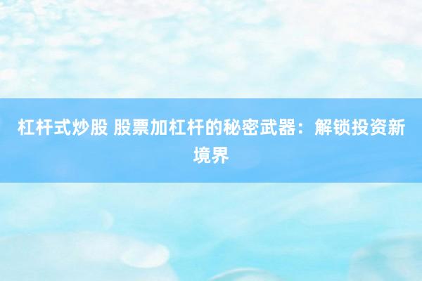 杠杆式炒股 股票加杠杆的秘密武器：解锁投资新境界