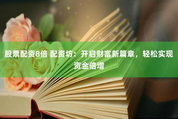 股票配资8倍 配资坊：开启财富新篇章，<a href=