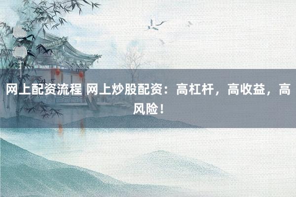 网上配资流程 网上炒股配资：高杠杆，高收益，高风险！