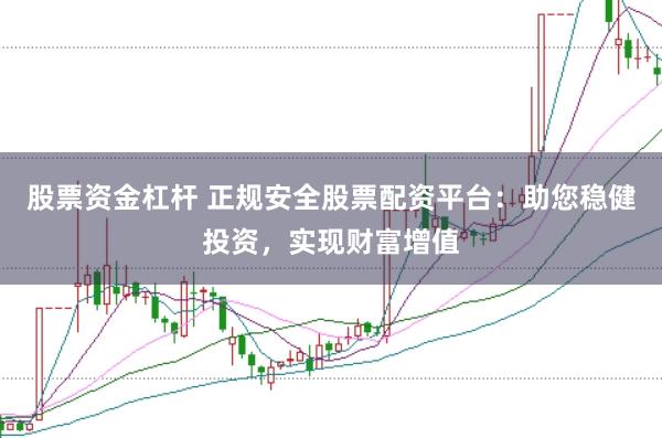 股票资金杠杆 正规安全股票配资平台：助您稳健投资，实现财富增值