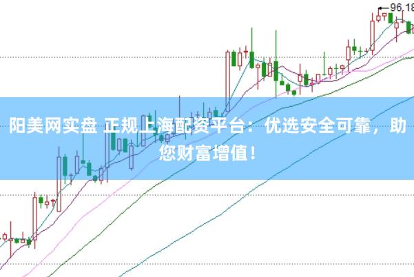 阳美网实盘 正规上海配资平台：优选安全可靠，助您财富增值！