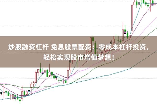 炒股融资杠杆 免息股票配资：零成本杠杆投资，轻松实现股市增值梦想！