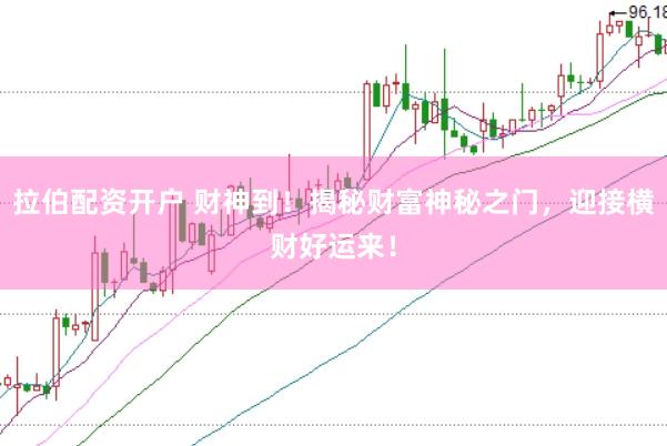 拉伯配资开户 财神到！揭秘财富神秘之门，迎接横财好运来！