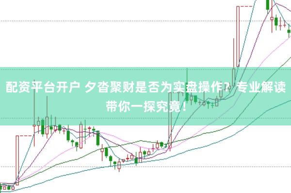 配资平台开户 夕沓聚财是否为实盘操作？专业解读带你一探究竟！