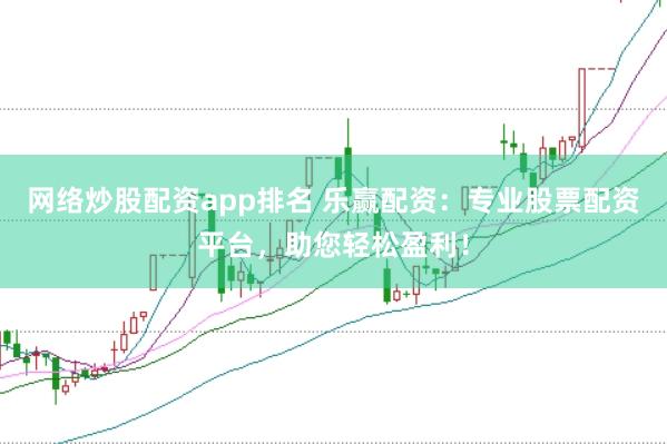 网络炒股配资app排名 乐赢配资：专业股票配资平台，助您轻松盈利！