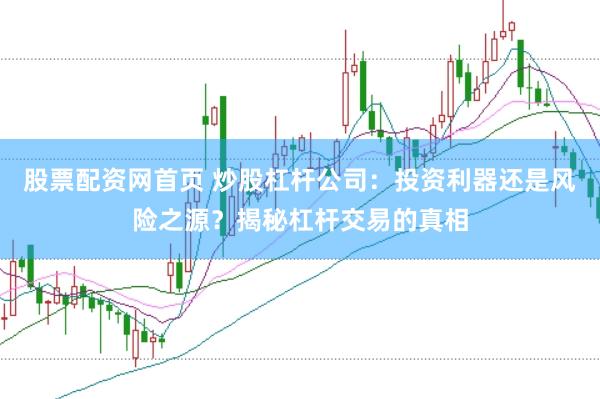 股票配资网首页 炒股杠杆公司：投资利器还是风险之源？揭秘杠杆交易的真相