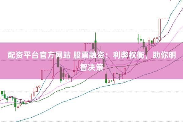 配资平台官方网站 股票融资：利弊权衡，助你明智决策