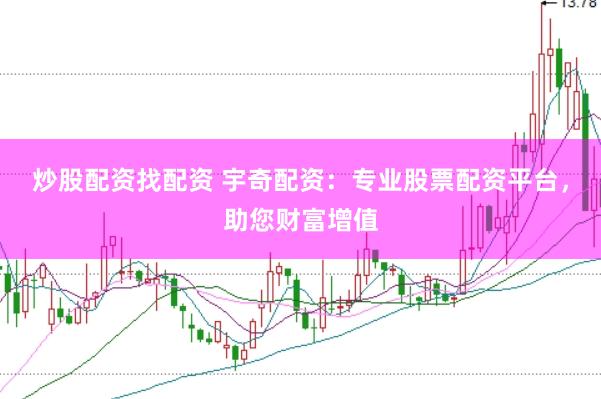 炒股配资找配资 宇奇配资：专业股票配资平台，助您财富增值