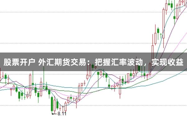股票开户 外汇期货交易：把握汇率波动，实现收益