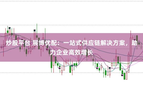 炒股平台 展博优配：一站式供应链解决方案，助力企业高效增长