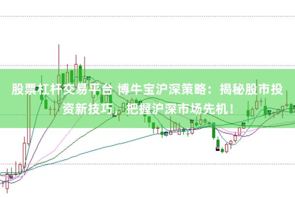 股票杠杆交易平台 博牛宝沪深策略：揭秘股市投资新技巧，把握沪深市场先机！