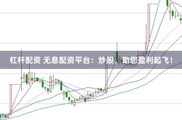 杠杆配资 无息配资平台：炒股，助您盈利起飞！