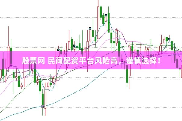 股票网 民间配资平台风险高，谨慎选择！