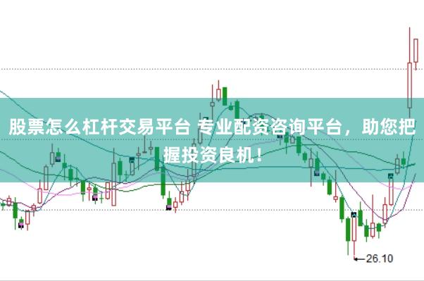 股票怎么杠杆交易平台 专业配资咨询平台，助您把握投资良机！