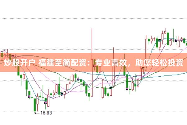 炒股开户 福建至简配资：专业高效，助您轻松投资