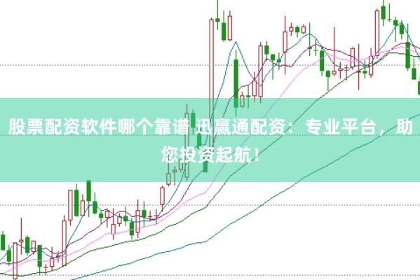股票配资软件哪个靠谱 迅赢通配资：专业平台，助您投资起航！
