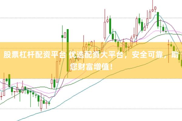 股票杠杆配资平台 优选配资大平台，安全可靠，助您财富增值！