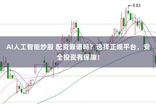 AI人工智能炒股 配资靠谱吗？选择正规平台，安全投资有保障！