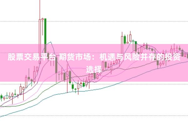 股票交易平台 期货市场：机遇与风险并存的投资选择