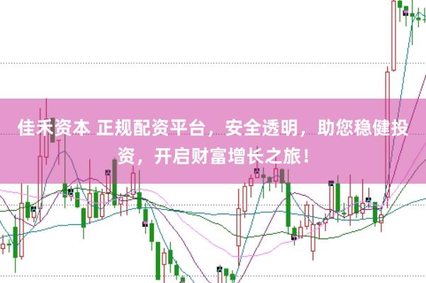 佳禾资本 正规配资平台，安全透明，助您稳健投资，开启财富增长之旅！