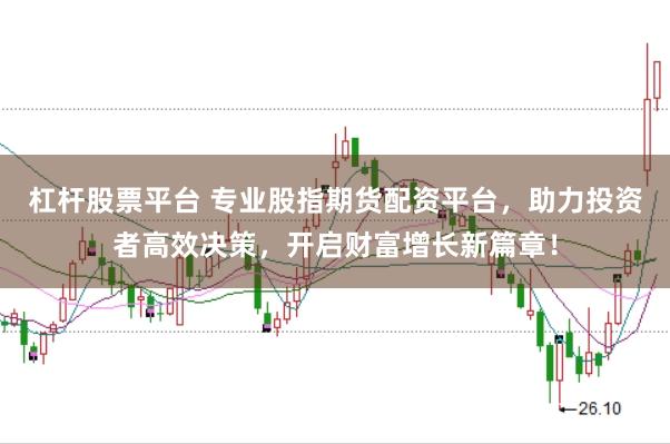 杠杆股票平台 专业股指期货配资平台，助力投资者高效决策，开启财富增长新篇章！
