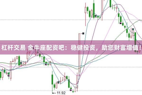 杠杆交易 金牛座配资吧：稳健投资，助您财富增值！