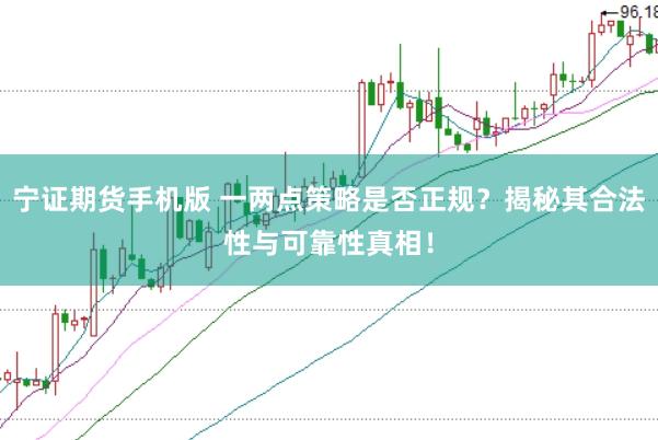 宁证期货手机版 一两点策略是否正规？揭秘其合法性与可靠性真相！