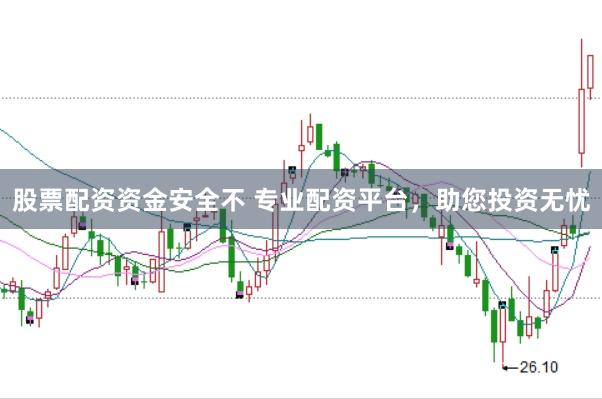 股票配资资金安全不 专业配资平台，助您投资无忧