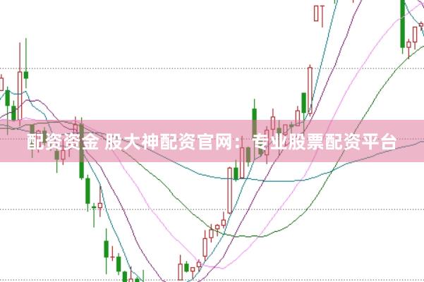 配资资金 股大神配资官网：专业股票配资平台