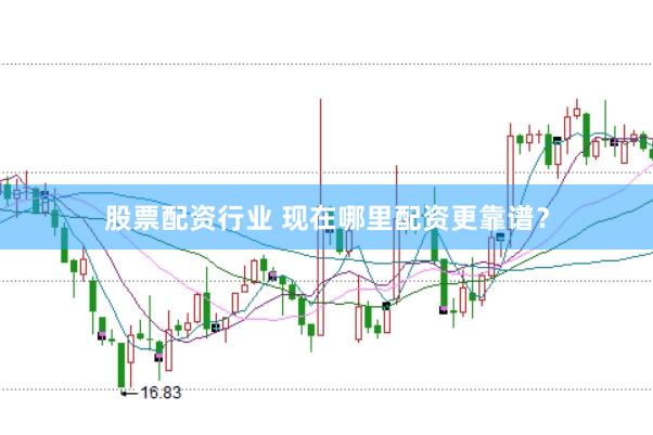 股票配资行业 现在哪里配资更靠谱？