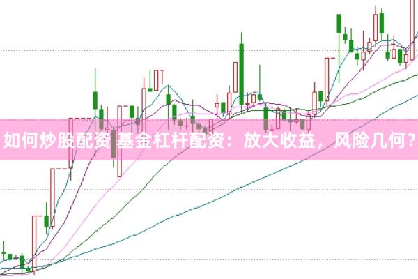 如何炒股配资 基金杠杆配资：放大收益，风险几何？