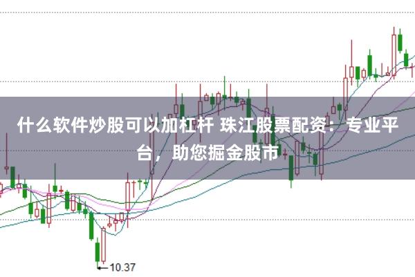 什么软件炒股可以加杠杆 珠江股票配资：专业平台，助您掘金股市