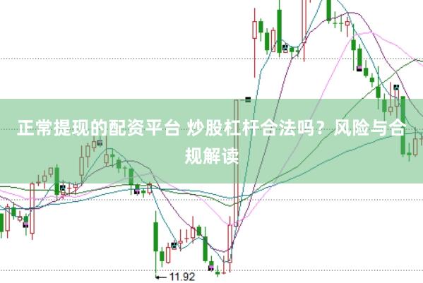 正常提现的配资平台 炒股杠杆合法吗？风险与合规解读