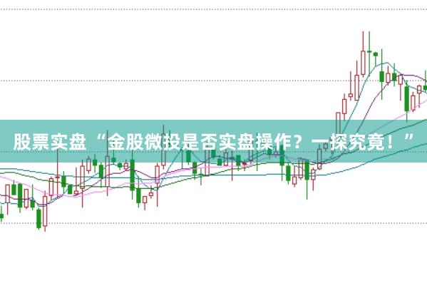 股票实盘 “金股微投是否实盘操作？一探究竟！”