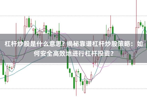 杠杆炒股是什么意思? 揭秘靠谱杠杆炒股策略：如何安全高效地进行杠杆投资？