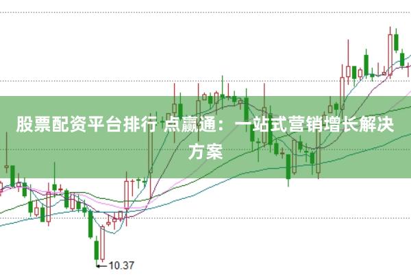 股票配资平台排行 点赢通：一站式营销增长解决方案