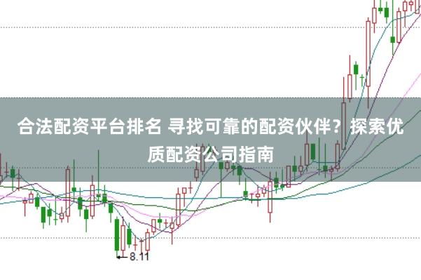 合法配资平台排名 寻找可靠的配资伙伴？探索优质配资公司指南