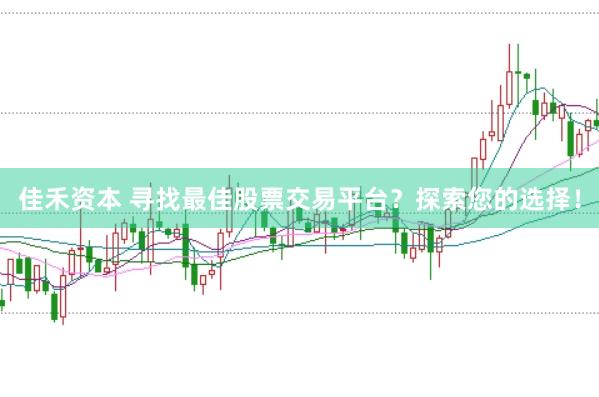 佳禾资本 寻找最佳股票交易平台？探索您的选择！