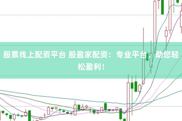 股票线上配资平台 股盈家配资：专业平台，助您轻松盈利！