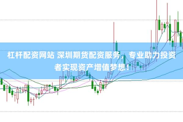 杠杆配资网站 深圳期货配资服务，专业助力投资者实现资产增值梦想！