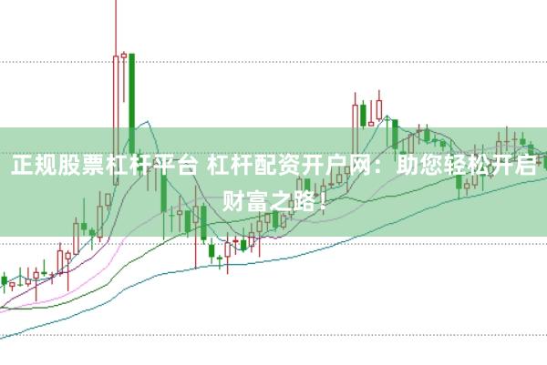 正规股票杠杆平台 杠杆配资开户网：助您轻松开启财富之路！