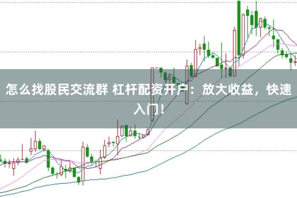 怎么找股民交流群 杠杆配资开户：放大收益，快速入门！