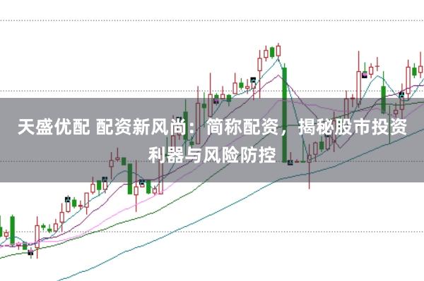 天盛优配 配资新风尚：简称配资，揭秘股市投资利器与风险防控