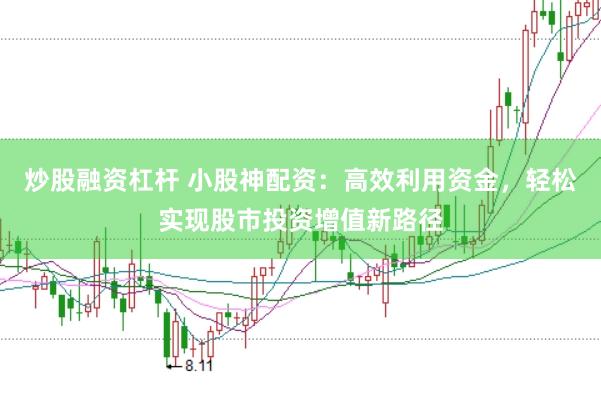 炒股融资杠杆 小股神配资：高效利用资金，轻松实现股市投资增值新路径