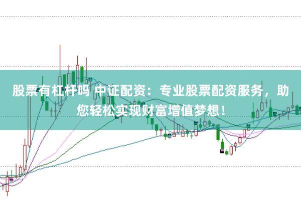 股票有杠杆吗 中证配资：专业股票配资服务，助您轻松实现财富增值梦想！