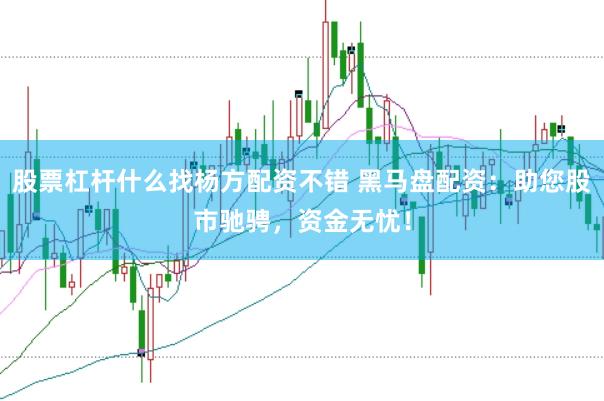 股票杠杆什么找杨方配资不错 黑马盘配资：助您股市驰骋，资金无忧！
